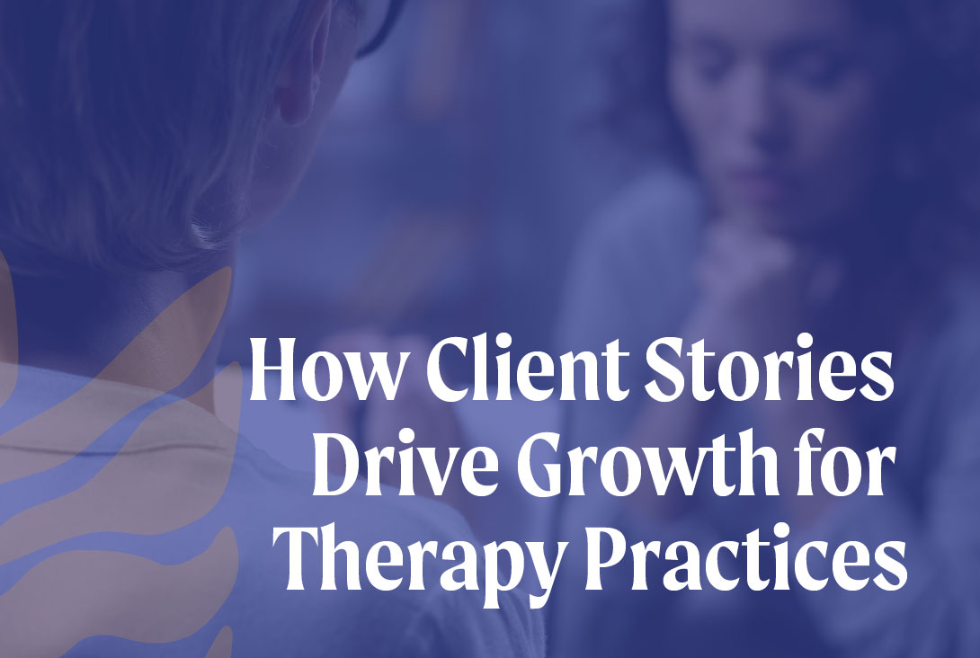 How Client Stories Drive Growth for Therapy Practices
